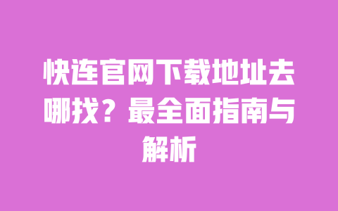 快连官网下载地址去哪找?最全面指南与解析 一