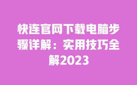快连官网下载电脑步骤详解:实用技巧全解2023 一