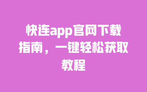 快连app官网下载指南,一键轻松获取教程 一