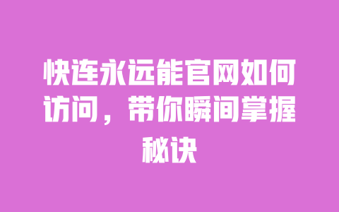 快连永远能官网如何访问,带你瞬间掌握秘诀 一