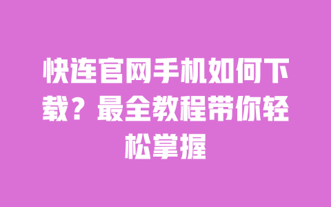 快连官网手机如何下载?最全教程带你轻松掌握 一