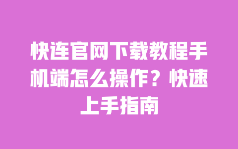 快连官网下载教程手机端怎么操作?快速上手指南 一