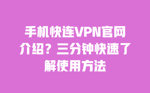 手机快连VPN官网介绍？三分钟快速了解使用方法 一