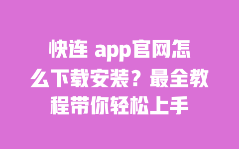 快连 app官网怎么下载安装?最全教程带你轻松上手 一