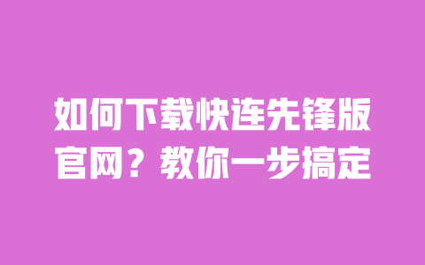 如何下载快连先锋版官网？教你一步搞定 一