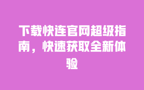 下载快连官网超级指南,快速获取全新体验 一