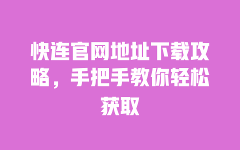 快连官网地址下载攻略,手把手教你轻松获取 一