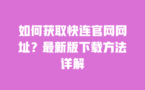 如何获取快连官网网址？最新版下载方法详解 一