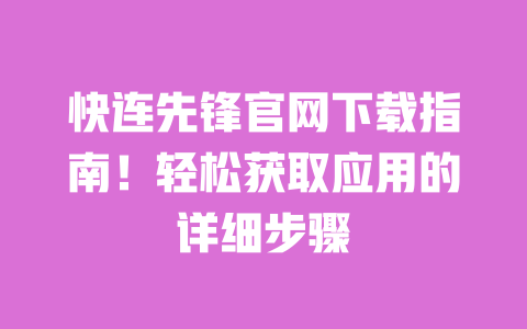 快连先锋官网下载指南!轻松获取应用的详细步骤 一