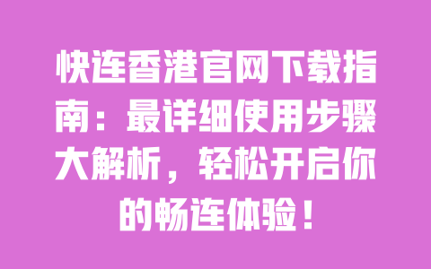 快连香港官网下载指南:最详细使用步骤大解析,轻松开启你的畅连体验! 一