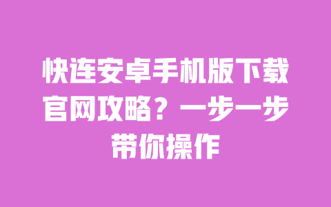 快连安卓手机版下载官网攻略？一步一步带你操作 一
