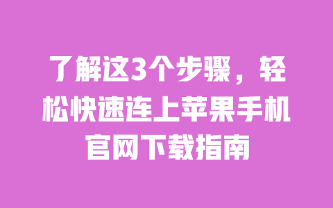 了解这3个步骤，轻松快速连上苹果手机官网下载指南 一