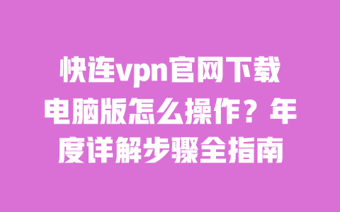 快连vpn官网下载电脑版怎么操作?年度详解步骤全指南 一