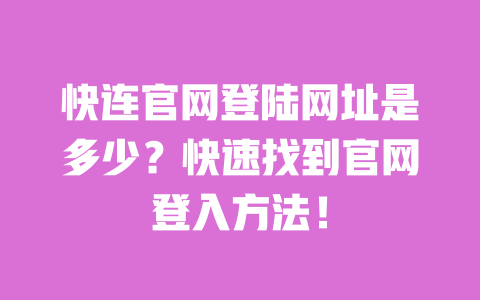快连官网登陆网址是多少?快速找到官网登入方法! 一