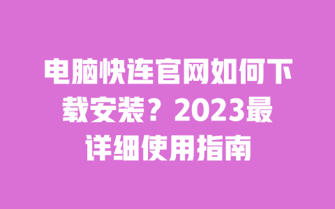 电脑快连官网如何下载安装？2023最详细使用指南 一