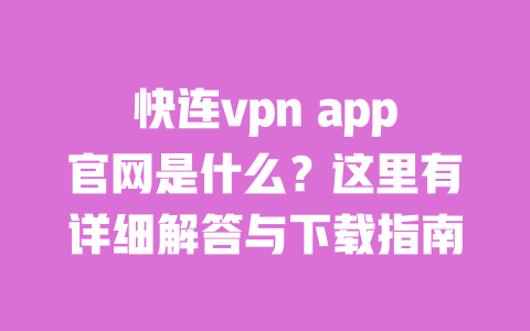 快连vpn app官网是什么?这里有详细解答与下载指南 一
