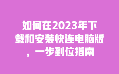如何在2023年下载和安装快连电脑版,一步到位指南 一
