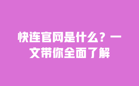 快连官网是什么？一文带你全面了解 一