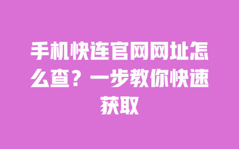 手机快连官网网址怎么查?一步教你快速获取 一