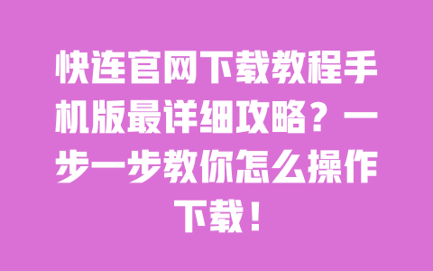 快连官网下载教程手机版最详细攻略?一步一步教你怎么操作下载! 一