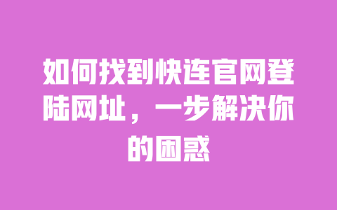 如何找到快连官网登陆网址,一步解决你的困惑 一