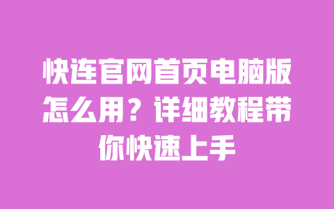 快连官网首页电脑版怎么用?详细教程带你快速上手 一