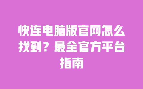 快连电脑版官网怎么找到？最全官方平台指南 一