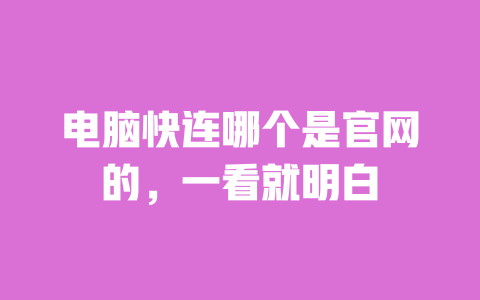 电脑快连哪个是官网的,一看就明白 一