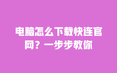 电脑怎么下载快连官网？一步步教你 一