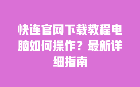 快连官网下载教程电脑如何操作?最新详细指南 一