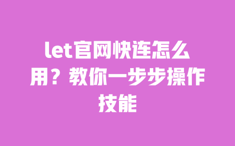 let官网快连怎么用?教你一步步操作技能 一