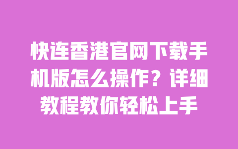 快连香港官网下载手机版怎么操作?详细教程教你轻松上手 一