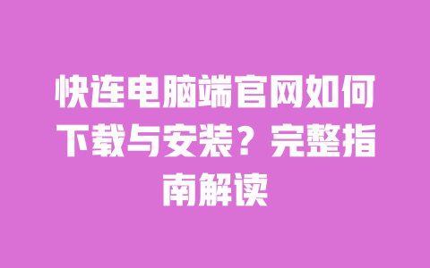 快连电脑端官网如何下载与安装？完整指南解读 一
