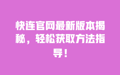 快连官网最新版本揭秘，轻松获取方法指导！ 一