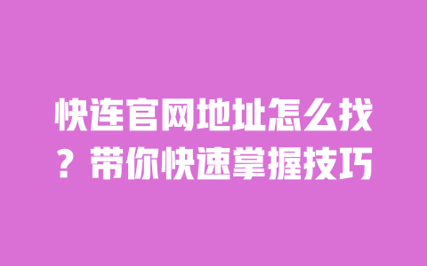 快连官网地址怎么找?带你快速掌握技巧 一