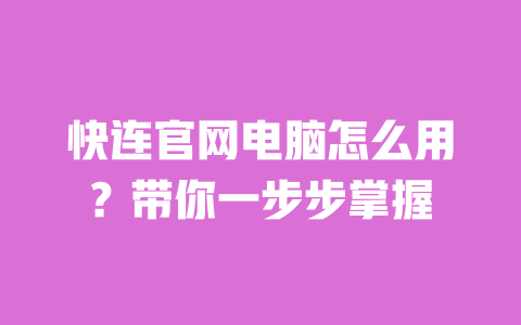 快连官网电脑怎么用?带你一步步掌握 一