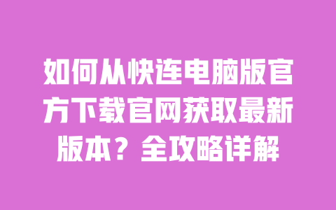 如何从快连电脑版官方下载官网获取最新版本?全攻略详解 一