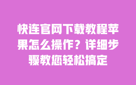 快连官网下载教程苹果怎么操作?详细步骤教您轻松搞定 一