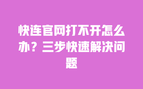快连官网打不开怎么办?三步快速解决问题 一