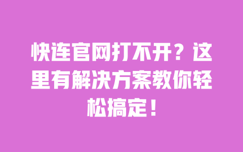 快连官网打不开?这里有解决方案教你轻松搞定! 一