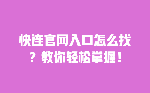 快连官网入口怎么找？教你轻松掌握！ 一