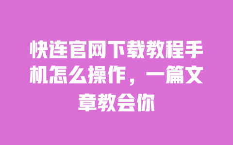 快连官网下载教程手机怎么操作,一篇文章教会你 一