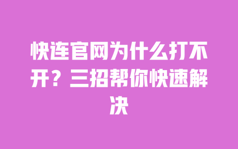 快连官网为什么打不开?三招帮你快速解决 一