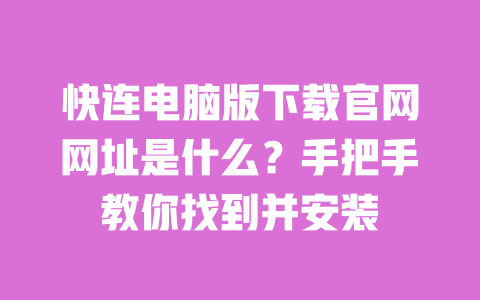 快连电脑版下载官网网址是什么?手把手教你找到并安装 一