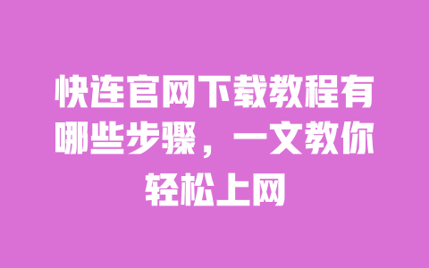 快连官网下载教程有哪些步骤,一文教你轻松上网 一