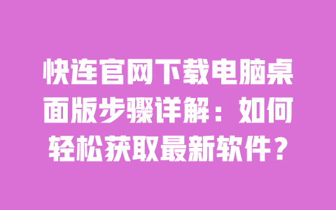 快连官网下载电脑桌面版步骤详解：如何轻松获取最新软件？ 一