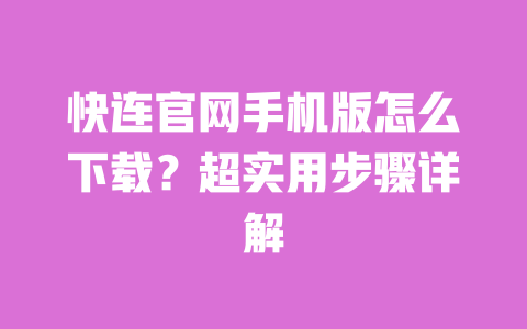 快连官网手机版怎么下载?超实用步骤详解 一
