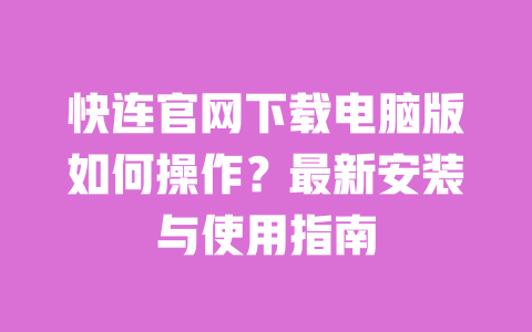 快连官网下载电脑版如何操作？最新安装与使用指南 一