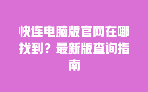 快连电脑版官网在哪找到？最新版查询指南 一