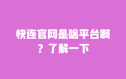 快连官网是啥平台啊?了解一下 一